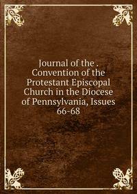 Journal of the . Convention of the Protestant Episcopal Church in the Diocese of Pennsylvania, Issues 66-68