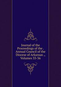Journal of the Proceedings of the . Annual Council of the Diocese of Arkansas ., Volumes 33-36