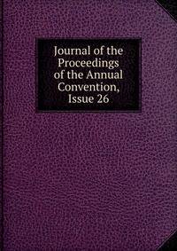Journal of the Proceedings of the Annual Convention, Issue 26