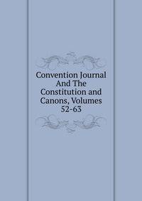 Convention Journal And The Constitution and Canons, Volumes 52-63