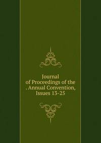 Journal of Proceedings of the . Annual Convention, Issues 13-25