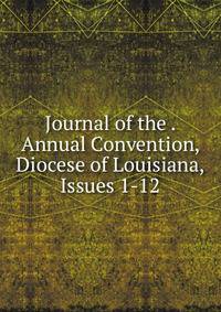 Journal of the . Annual Convention, Diocese of Louisiana, Issues 1-12