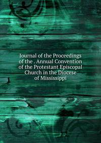 Journal of the Proceedings of the . Annual Convention of the Protestant Episcopal Church in the Diocese of Mississippi
