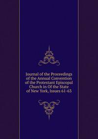 Journal of the Proceedings of the Annual Convention of the Protestant Episcopal Church in Of the State of New York, Issues 61-63