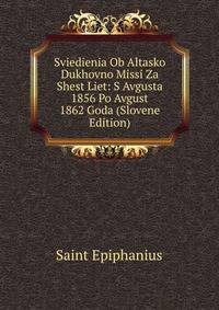 Sviedienia Ob Altasko Dukhovno Missi Za Shest Liet: S Avgusta 1856 Po Avgust 1862 Goda (Slovene Edition)