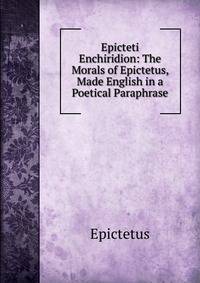 Epicteti Enchiridion: The Morals of Epictetus, Made English in a Poetical Paraphrase