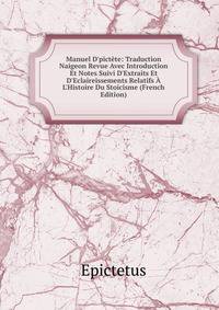 Manuel D'pict?te: Traduction Naigeon Revue Avec Introduction Et Notes Suivi D'Extraits Et D'Eclaireissements Relatifs ? L'Histoire Du Stoicisme (French Edition)