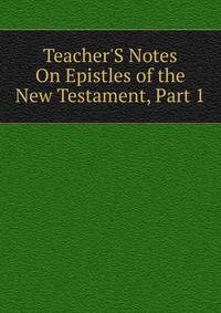 Teacher'S Notes On Epistles of the New Testament, Part 1