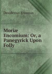 Mori? Encomium: Or, a Panegyrick Upon Folly