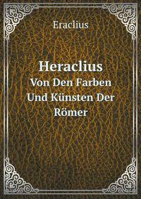 Heraclius. Von Den Farben Und Knsten Der Rmer