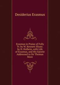 Erasmus in Praise of Folly Tr. by W. Kennett Illustr. by H. Holbein, with Life of Erasmus, and His Epistle Addressed to Sir Thomas More
