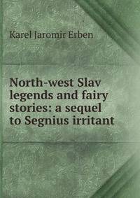 North-west Slav legends and fairy stories: a sequel to Segnius irritant
