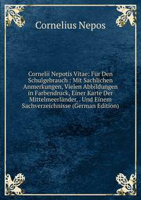 Cornelii Nepotis Vitae: Fur Den Schulgebrauch : Mit Sachlichen Anmerkungen, Vielen Abbildungen in Farbendruck, Einer Karte Der Mittelmeerlander, . Und Einem Sachverzeichnisse (German Edition)