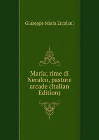 Maria; rime di Neralco, pastore arcade (Italian Edition)