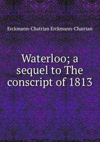 Waterloo; a sequel to The conscript of 1813