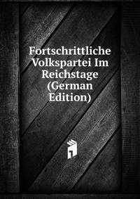 Fortschrittliche Volkspartei Im Reichstage (German Edition)