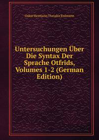 Untersuchungen Uber Die Syntax Der Sprache Otfrids, Volumes 1-2 (German Edition)