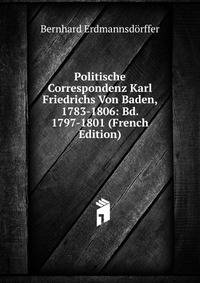 Politische Correspondenz Karl Friedrichs Von Baden, 1783-1806: Bd. 1797-1801 (French Edition)