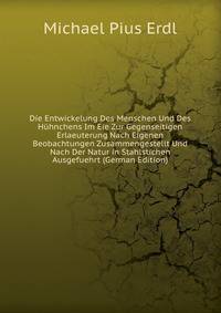 Die Entwickelung Des Menschen Und Des Huhnchens Im Eie Zur Gegenseitigen Erlaeuterung Nach Eigenen Beobachtungen Zusammengestellt Und Nach Der Natur in Stahlstichen Ausgefuehrt (German Edition)