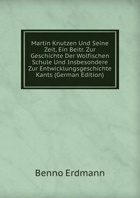 Martin Knutzen Und Seine Zeit, Ein Beitr. Zur Geschichte Der Wolfischen Schule Und Insbesondere Zur Entwicklungsgeschichte Kants (German Edition)