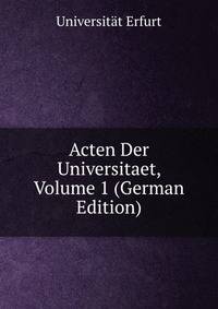 Acten Der Universitaet, Volume 1 (German Edition)