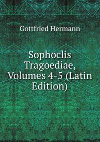 Sophoclis Tragoediae, Volumes 4-5 (Latin Edition)