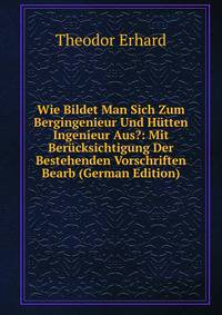 Wie Bildet Man Sich Zum Bergingenieur Und Hutten Ingenieur Aus?: Mit Berucksichtigung Der Bestehenden Vorschriften Bearb (German Edition)