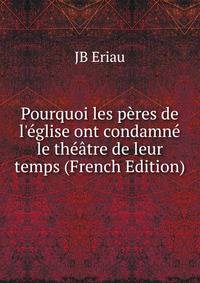 Pourquoi les p?res de l'?glise ont condamn? le th??tre de leur temps (French Edition)