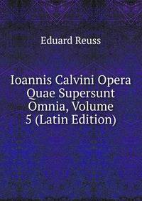 Ioannis Calvini Opera Quae Supersunt Omnia, Volume 5 (Latin Edition)