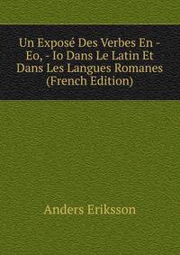 Un Expose Des Verbes En -Eo, - Io Dans Le Latin Et Dans Les Langues Romanes (French Edition)