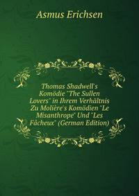 Thomas Shadwell's Kom?die "The Sullen Lovers" in Ihrem Verh?ltnis Zu Moli?re's Kom?dien "Le Misanthrope" Und "Les F?cheux" (German Edition)