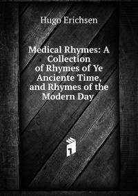 Medical Rhymes: A Collection of Rhymes of Ye Anciente Time, and Rhymes of the Modern Day .