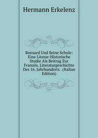 Ronsard Und Seine Schule: Eine Literar-Historische Studie Als Beitrag Zur Franzos. Literaturgeschichte Des 16. Jahrhunderts . (Italian Edition)