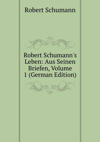 Robert Schumann's Leben: Aus Seinen Briefen, Volume 1 (German Edition)