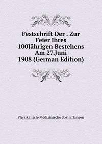 Festschrift Der . Zur Feier Ihres 100Jahrigen Bestehens Am 27.Juni 1908 (German Edition)