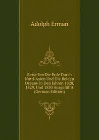 Reise Um Die Erde Durch Nord-Asien Und Die Beiden Oceane in Den Jahren 1828, 1829, Und 1830 Ausgefuhrt (German Edition)