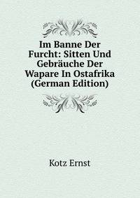 Im Banne Der Furcht: Sitten Und Gebrauche Der Wapare In Ostafrika (German Edition)
