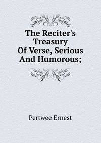 The Reciter's Treasury Of Verse, Serious And Humorous;