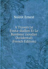 A Travers Le Fouta-diallon Et Le Bambouc (soudan Occidental) (French Edition)