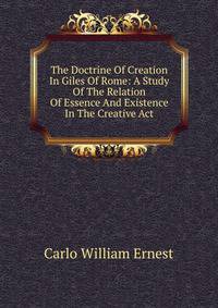 The Doctrine Of Creation In Giles Of Rome: A Study Of The Relation Of Essence And Existence In The Creative Act