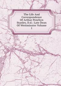 The Life And Correspondence Of Arthur Penrhyn Stanley, D.d.: Late Dean Of Westminster Volume 1