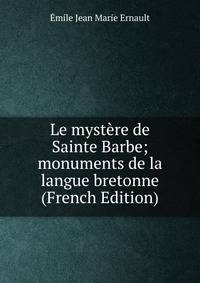 Le mystere de Sainte Barbe; monuments de la langue bretonne (French Edition)