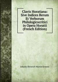 Clavis Horatiana: Sive Indices Rerum Et Verborum Philologicocritici in Opera Horatii (French Edition)