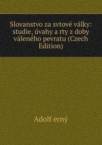 Slovanstvo za svtove valky: studie, uvahy a rty z doby valeneho pevratu (Czech Edition)