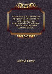 Bastardierung als Ursache der Apogamie im Pflanzenreich. Eine Hypothese zur experimentellen Vererbungs- und Abstammungslehre (German Edition)