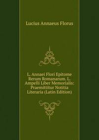 L. Annaei Flori Epitome Rerum Romanarum. L. Ampelli Liber Memorialis: Praemittitur Notitia Literaria (Latin Edition)