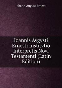 Ioannis Avgvsti Ernesti Institvtio Interpretis Novi Testamenti (Latin Edition)