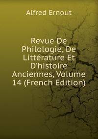 Revue De Philologie, De Litt?rature Et D'histoire Anciennes, Volume 14 (French Edition)