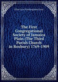 The First Congregational Society of Jamaica Plain (The Third Parish Church in Roxbury) 1769-1909