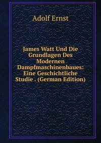 James Watt Und Die Grundlagen Des Modernen Dampfmaschinenbaues: Eine Geschichtliche Studie . (German Edition)